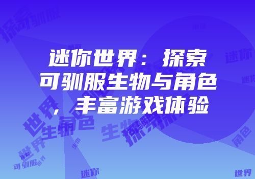 迷你世界：探索可驯服生物与角色，丰富游戏体验
