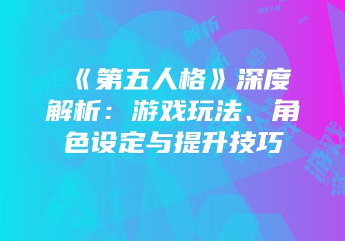 《第五人格》深度解析：游戏玩法、角色设定与提升技巧