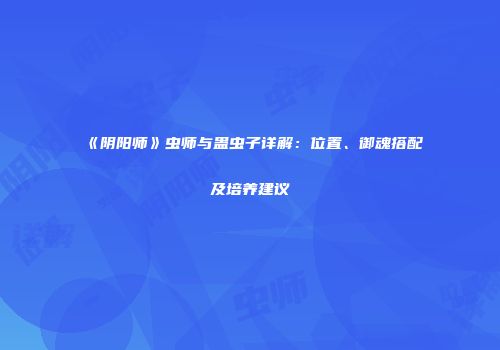 《阴阳师》虫师与蛊虫子详解：位置、御魂搭配及培养建议