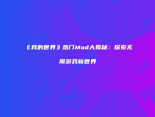 《我的世界》热门Mod大揭秘：探索无限游戏新世界