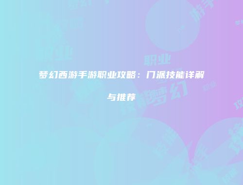 梦幻西游手游职业攻略：门派技能详解与推荐