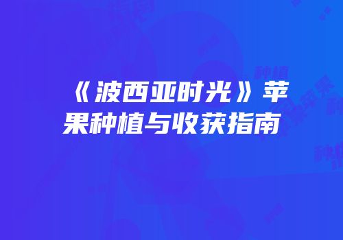 《波西亚时光》苹果种植与收获指南