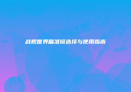 战舰世界瞄准镜选择与使用指南