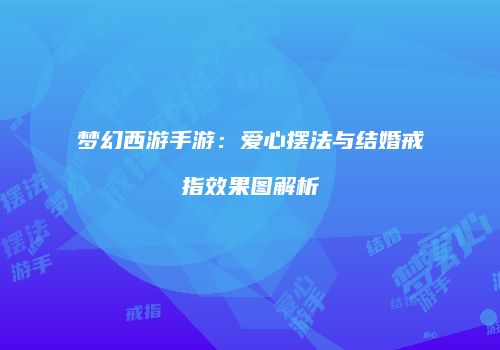 梦幻西游手游：爱心摆法与结婚戒指效果图解析