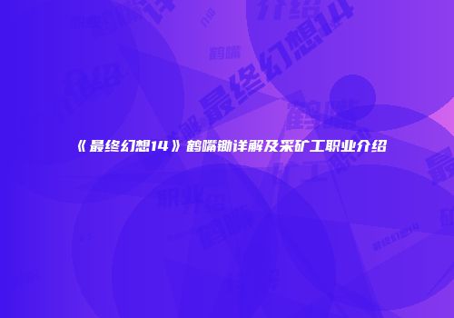 《最终幻想14》鹤嘴锄详解及采矿工职业介绍