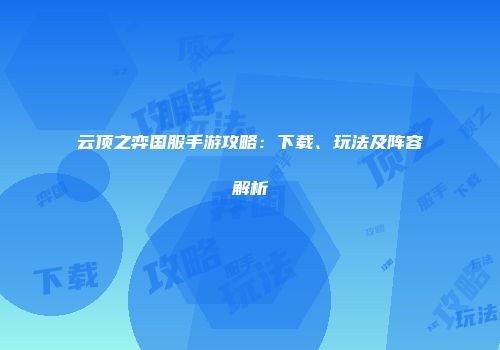 云顶之弈国服手游攻略：下载、玩法及阵容解析