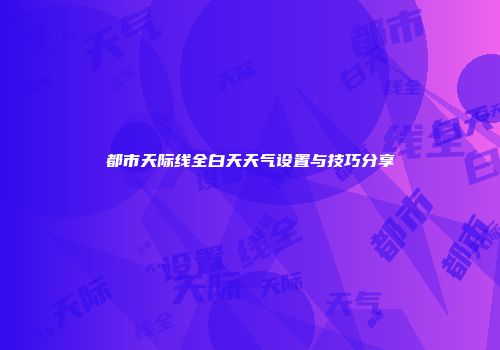 都市天际线全白天天气设置与技巧分享