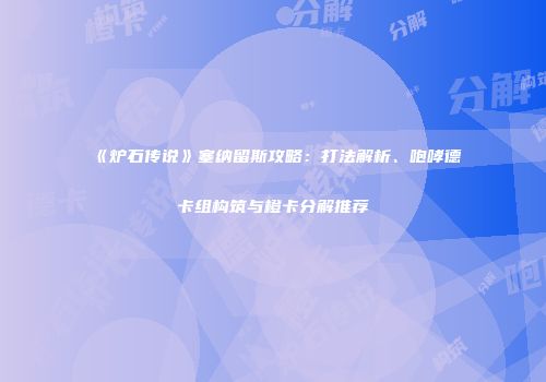 《炉石传说》塞纳留斯攻略：打法解析、咆哮德卡组构筑与橙卡分解推荐