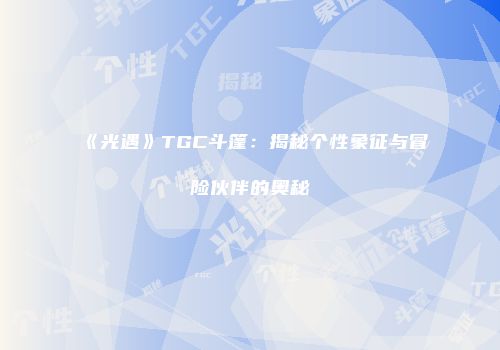 《光遇》TGC斗篷：揭秘个性象征与冒险伙伴的奥秘