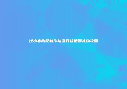 逆水寒枸杞制作与游戏快速刷礼物攻略