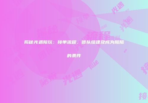 揭秘光遇陪玩：接单流程、团队组建及成为陪陪的条件