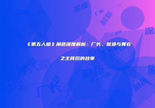 《第五人格》角色深度解析：厂长、鱿鱼与黄衣之主背后的故事
