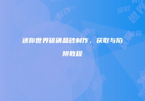 迷你世界硫磺晶砂制作、获取与陷阱教程