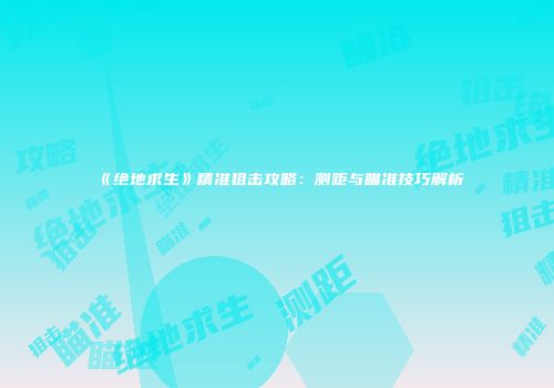 《绝地求生》精准狙击攻略：测距与瞄准技巧解析