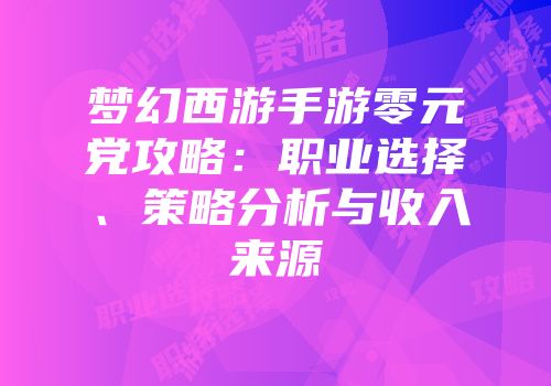 梦幻西游手游零元党攻略：职业选择、策略分析与收入来源
