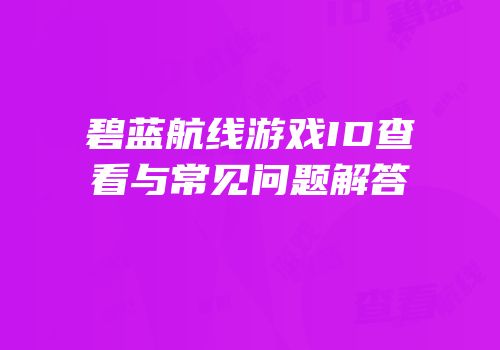 碧蓝航线游戏ID查看与常见问题解答