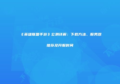 《英雄联盟手游》公测详解：下载方法、服务器推荐及开服时间