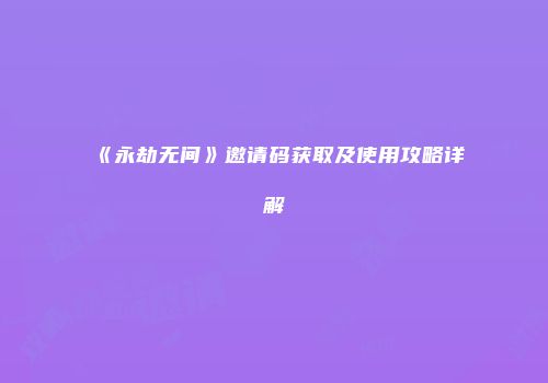 《永劫无间》邀请码获取及使用攻略详解