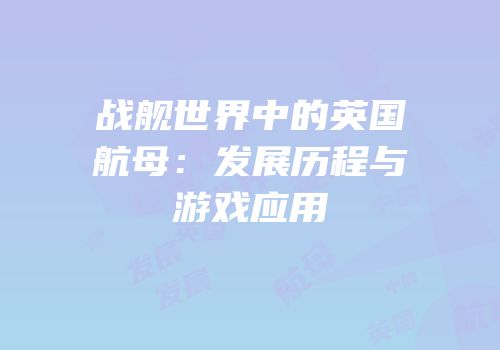 战舰世界中的英国航母：发展历程与游戏应用