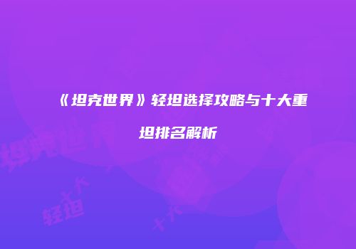 《坦克世界》轻坦选择攻略与十大重坦排名解析