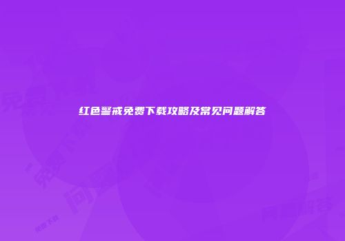 红色警戒免费下载攻略及常见问题解答