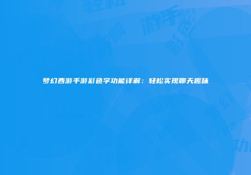 梦幻西游手游彩色字功能详解：轻松实现聊天趣味