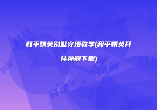和平精英别墅穿墙教学(和平精英开挂神器下载)