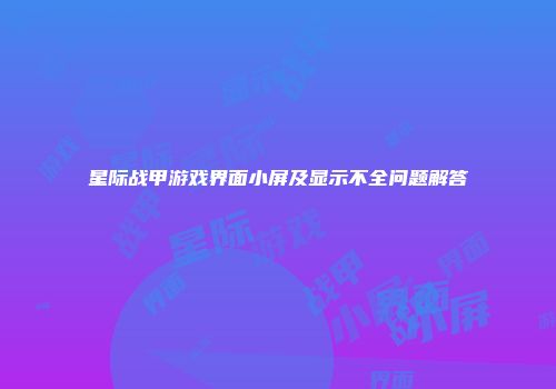 星际战甲游戏界面小屏及显示不全问题解答