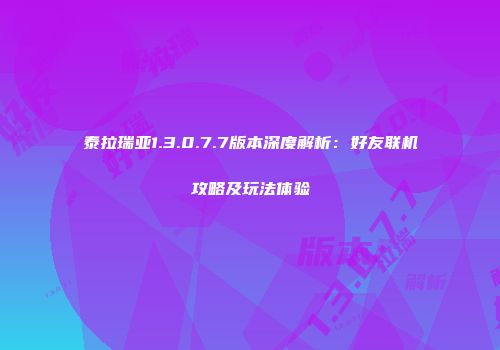 泰拉瑞亚1.3.0.7.7版本深度解析：好友联机攻略及玩法体验