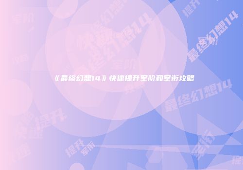《最终幻想14》快速提升军阶和军衔攻略