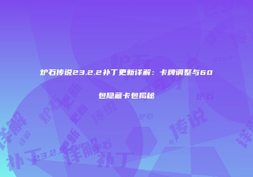 炉石传说23.2.2补丁更新详解：卡牌调整与60包隐藏卡包揭秘