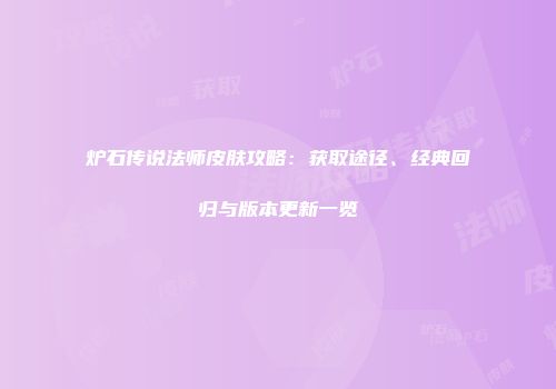 炉石传说法师皮肤攻略：获取途径、经典回归与版本更新一览