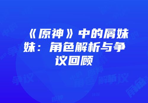 《原神》中的屑妹妹：角色解析与争议回顾