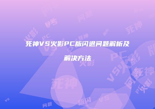 死神VS火影PC版闪退问题解析及解决方法