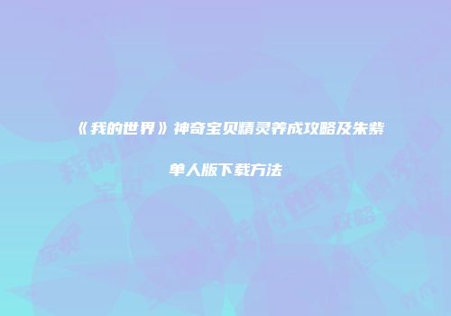 《我的世界》神奇宝贝精灵养成攻略及朱紫单人版下载方法