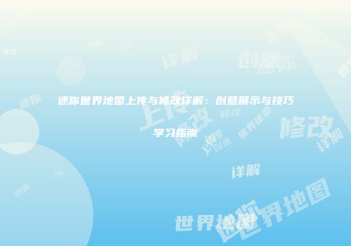迷你世界地图上传与修改详解：创意展示与技巧学习指南