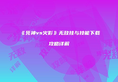 《死神vs火影》无敌挂与技能下载攻略详解