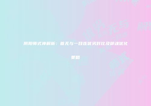 阴阳师式神解析：首无与一目连优劣对比及御魂优化策略