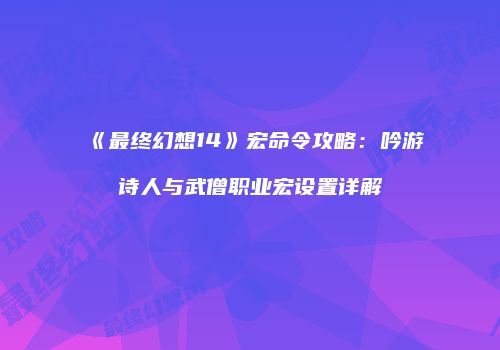 《最终幻想14》宏命令攻略：吟游诗人与武僧职业宏设置详解