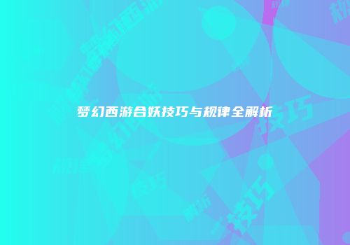 梦幻西游合妖技巧与规律全解析