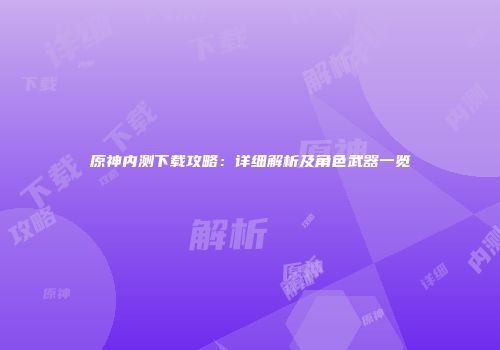 原神内测下载攻略：详细解析及角色武器一览