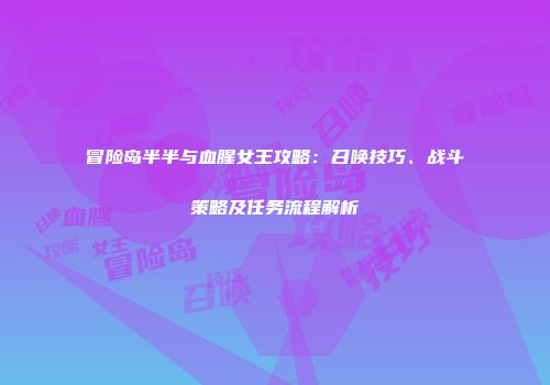 冒险岛半半与血腥女王攻略：召唤技巧、战斗策略及任务流程解析
