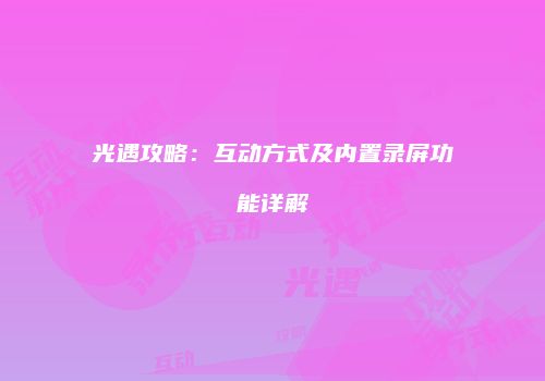 光遇攻略：互动方式及内置录屏功能详解