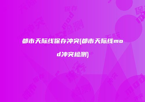 都市天际线保存冲突(都市天际线mod冲突检测)