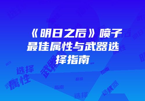 《明日之后》喷子最佳属性与武器选择指南