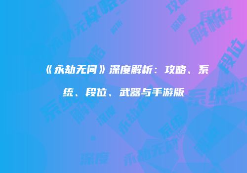 《永劫无间》深度解析：攻略、系统、段位、武器与手游版