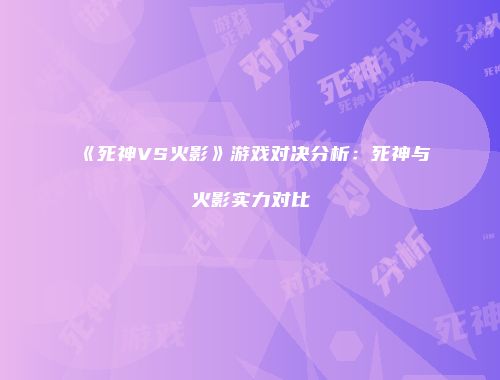 《死神VS火影》游戏对决分析：死神与火影实力对比