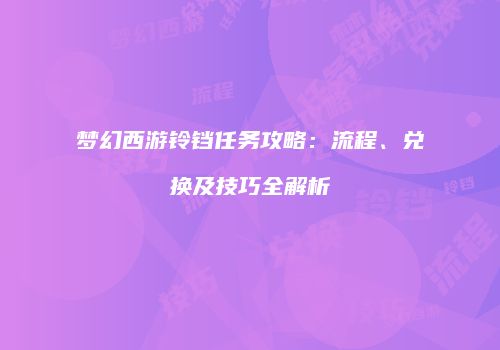 梦幻西游铃铛任务攻略：流程、兑换及技巧全解析
