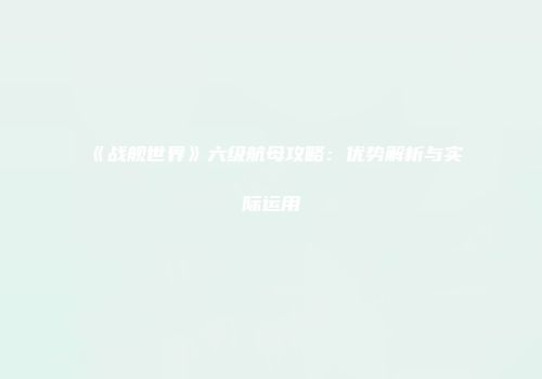 《战舰世界》六级航母攻略：优势解析与实际运用