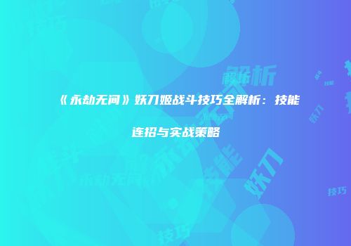 《永劫无间》妖刀姬战斗技巧全解析：技能连招与实战策略